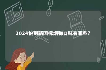 2024悦刻新国标烟弹口味有哪些
？ 